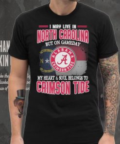 I may live in North Carolina but on gameday my heart and soul belongs to Alabama Crimson Tide shirt