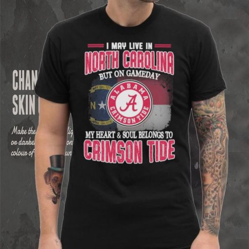 I may live in North Carolina but on gameday my heart and soul belongs to Alabama Crimson Tide shirt