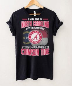 I may live in North Carolina but on gameday my heart and soul belongs to Alabama Crimson Tide shirt