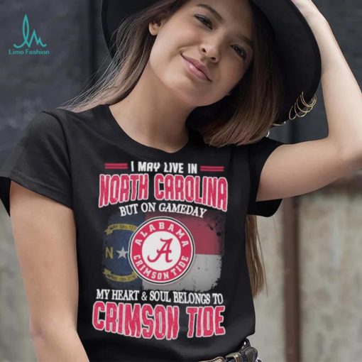 I may live in North Carolina but on gameday my heart and soul belongs to Alabama Crimson Tide shirt