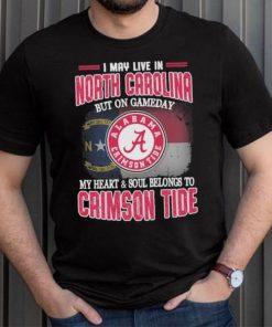 I may live in North Carolina but on gameday my heart and soul belongs to Alabama Crimson Tide shirt