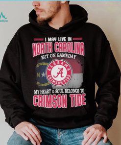 I may live in North Carolina but on gameday my heart and soul belongs to Alabama Crimson Tide shirt