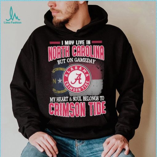 I may live in North Carolina but on gameday my heart and soul belongs to Alabama Crimson Tide shirt