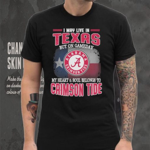 I may live in Texas but on gameday my heart and soul belongs to Alabama Crimson Tide shirt