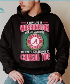 I may live in Washington but on gameday my heart and soul belongs to Alabama Crimson Tide shirt