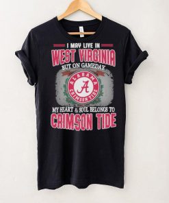 I may live in West Virginia but on gameday my heart and soul belongs to Alabama Crimson Tide shirt