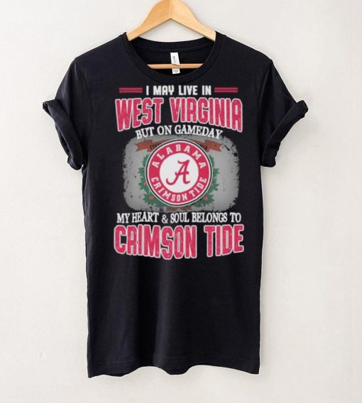 I may live in West Virginia but on gameday my heart and soul belongs to Alabama Crimson Tide shirt