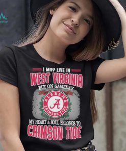 I may live in West Virginia but on gameday my heart and soul belongs to Alabama Crimson Tide shirt