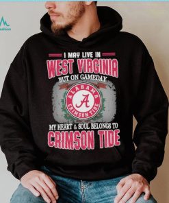 I may live in West Virginia but on gameday my heart and soul belongs to Alabama Crimson Tide shirt