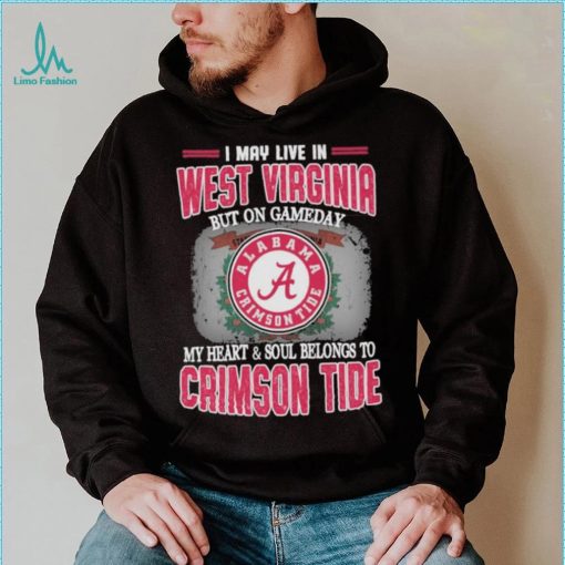 I may live in West Virginia but on gameday my heart and soul belongs to Alabama Crimson Tide shirt