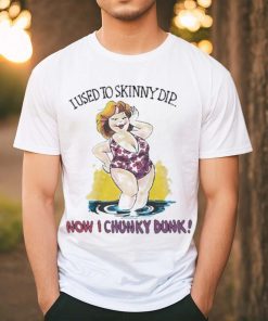 I used to skinny dip now I chunky dunk shirt