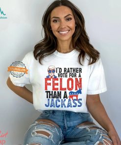 I'd Rather Vote For A Felon Than a Jackass T Shirt