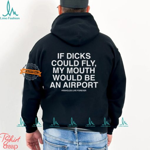 If Dicks Could Fly My Mouth Would Be An Airport Shirt