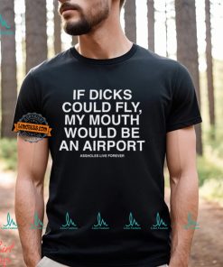 If Dicks Could Fly My Mouth Would Be An Airport Shirt