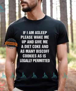 If I Am Asleep Please Wake Me Up And Give Me A Diet Coke And As Many Biscoff Cookies Shirt