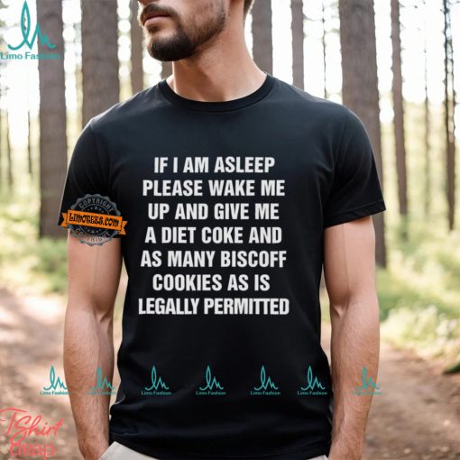 If I Am Asleep Please Wake Me Up And Give Me A Diet Coke And As Many Biscoff Cookies Shirt