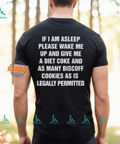 If I Am Asleep Please Wake Me Up And Give Me A Diet Coke And As Many Biscoff Cookies Shirt