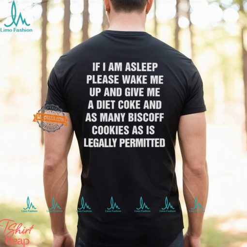 If I Am Asleep Please Wake Me Up And Give Me A Diet Coke And As Many Biscoff Cookies Shirt