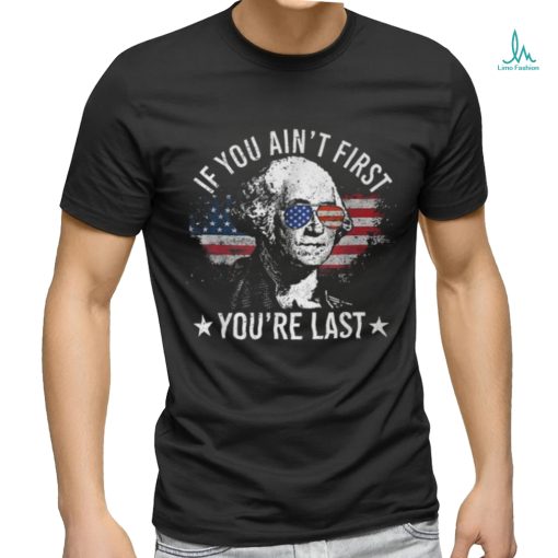 If You Ain’t First You’re Last 4Th Of July Independence Day T Shirt