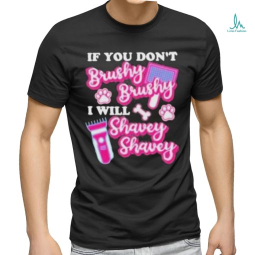 If You Dont Brushy Brushy I Will Shavey Shavey Shirt