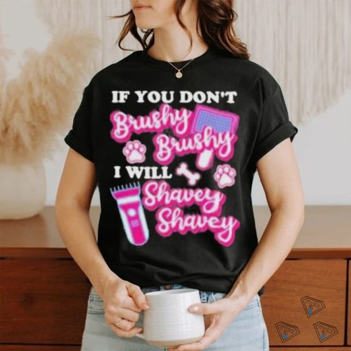 If You Dont Brushy Brushy I Will Shavey Shavey Shirt