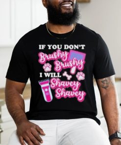 If You Dont Brushy Brushy I Will Shavey Shavey Shirt