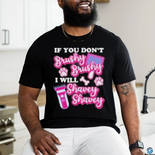 If You Dont Brushy Brushy I Will Shavey Shavey Shirt