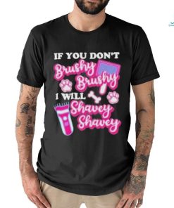 If You Dont Brushy Brushy I Will Shavey Shavey Shirt