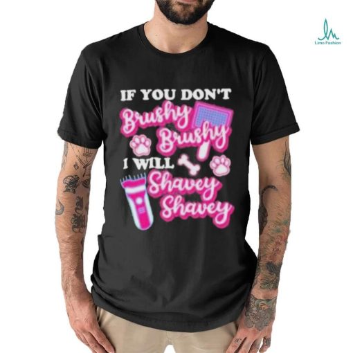 If You Dont Brushy Brushy I Will Shavey Shavey Shirt