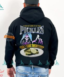 If Your Not Going To Eat Your Pickles Can I Have Them Shirt