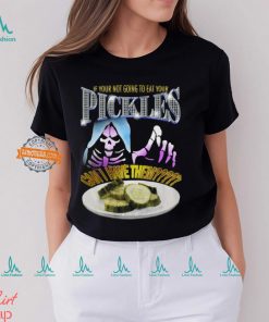 If Your Not Going To Eat Your Pickles Can I Have Them Shirt