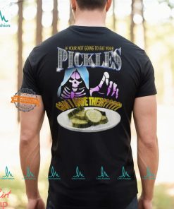 If Your Not Going To Eat Your Pickles Can I Have Them Shirt
