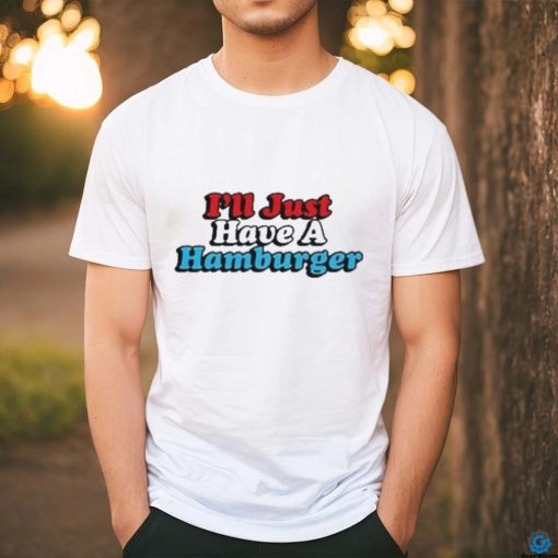 I’ll Just Have A Hamburger Shirt