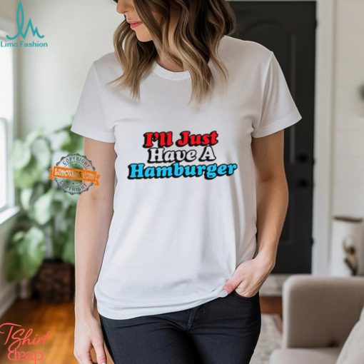 I’ll Just Have A Hamburger Shirt