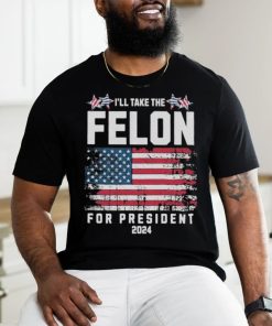 I’ll Take The Felon For President Trump 2024 Shirt