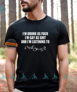 I'm Drunk As Fuck I'm Gay As Shit And I'm Listening To Isaac Dur Tee Shirt