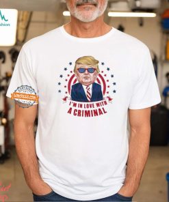 Im In Love With A Criminal Trump Shirt