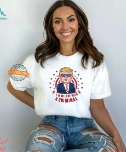 Im In Love With A Criminal Trump Shirt