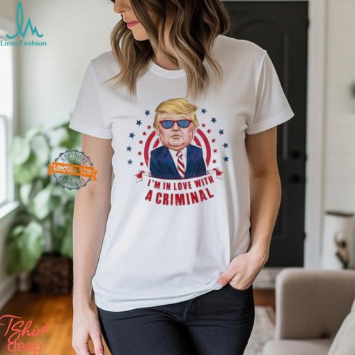 Im In Love With A Criminal Trump Shirt