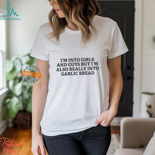 I’m Into Girls And Guys But I’m Also Really Into Garlic Bread Shirt