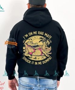 Im On Me Rag Mate Chuck It In Me Dumpa Australia Crocodile Shirt