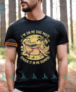 Im On Me Rag Mate Chuck It In Me Dumpa Australia Crocodile Shirt