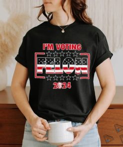 I’m Voting Felon 2024 shirt