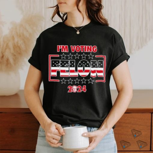 I’m Voting Felon 2024 shirt