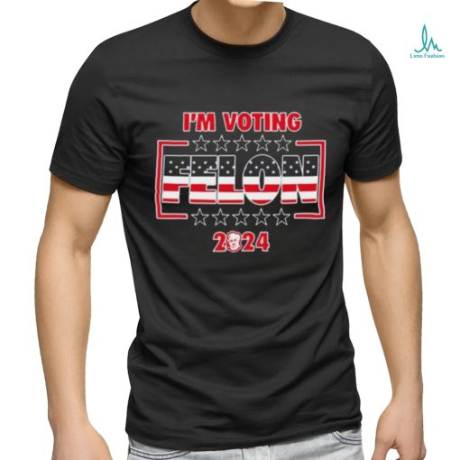 I’m Voting Felon 2024 shirt