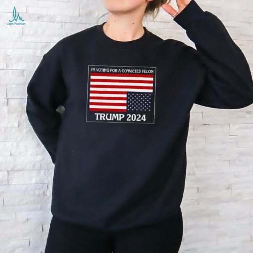 I’m Voting For A Convicted Felon Trump 2024 Usa Flag T Shirt