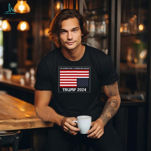 I’m Voting For A Convicted Felon Trump 2024 Usa Flag T Shirt