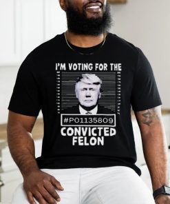 I’m Voting For The Convicted Felon Trump Shirt