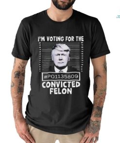 I’m Voting For The Convicted Felon Trump Shirt