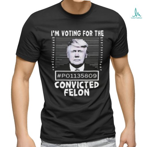 I’m Voting For The Convicted Felon Trump Shirt